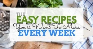 Easy Recipes That You’ll Want to Make Every Week
